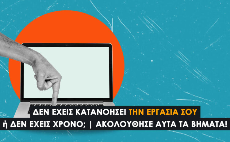  Δεν έχεις κατανοήσει την εργασία σου ή δεν έχεις χρόνο να τη διαχειριστείς; Ακολούθησε αυτά τα βήματα!